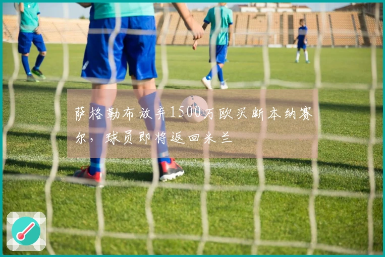 萨格勒布放弃1500万欧买断本纳赛尔，球员即将返回米兰