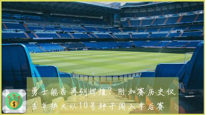 勇士能否再创辉煌？附加赛历史仅去年热火以10号种子闯入季后赛