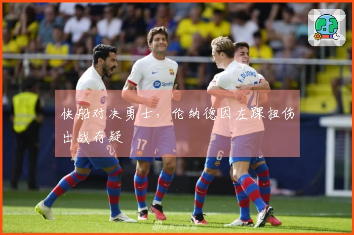 快船对决勇士，伦纳德因左踝扭伤出战存疑