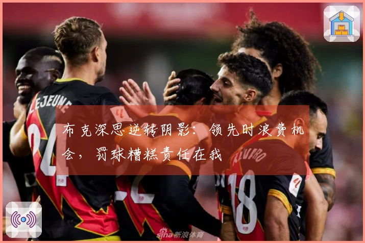 布克深思逆转阴影：领先时浪费机会，罚球糟糕责任在我