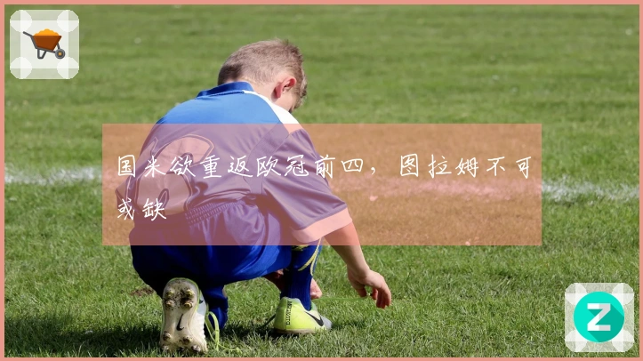 国米欲重返欧冠前四，图拉姆不可或缺