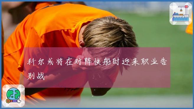 科尔或将在对阵快船时迎来职业告别战