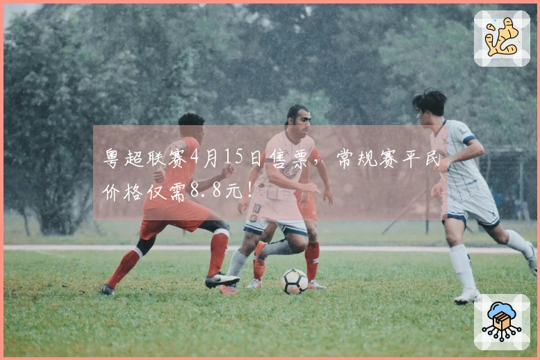 粤超联赛4月15日售票，常规赛平民价格仅需8.8元！