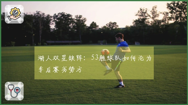 湖人双星缺阵：53胜球队如何沦为季后赛劣势方